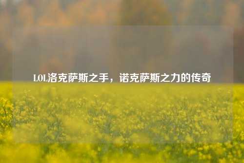 LOL洛克萨斯之手，诺克萨斯之力的传奇