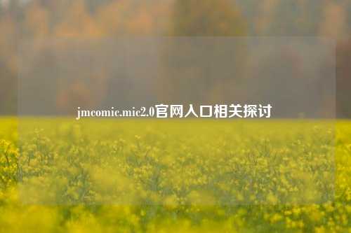 jmcomic.mic2.0官网入口相关探讨