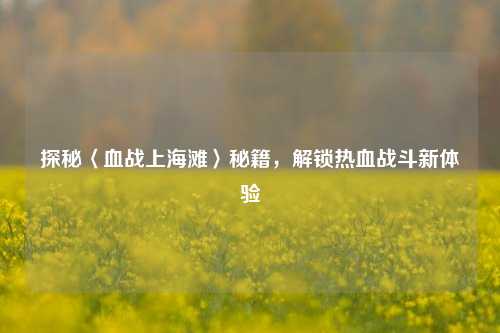探秘〈血战上海滩〉秘籍,解锁热血战斗新体验