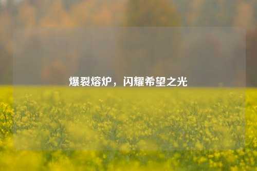 爆裂熔炉,闪耀希望之光