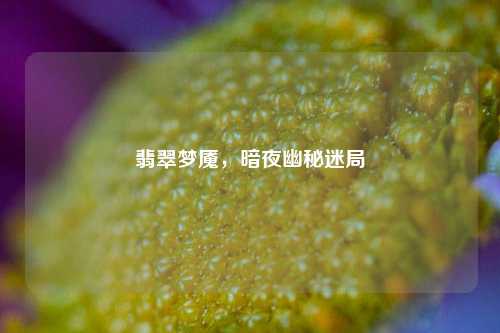 翡翠梦魇,暗夜幽秘迷局
