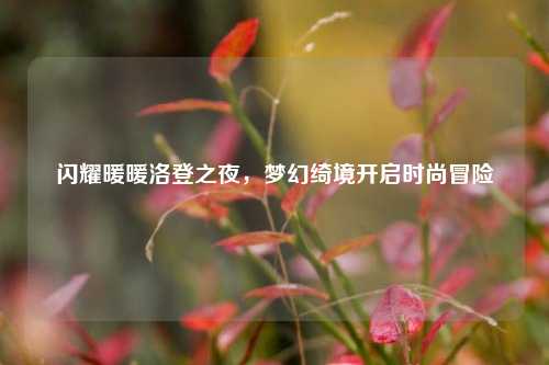 闪耀暖暖洛登之夜,梦幻绮境开启时尚冒险