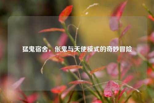猛鬼宿舍,伥鬼与天使模式的奇妙冒险