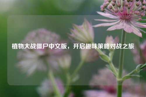 植物大战僵尸中文版，开启趣味策略对战之旅