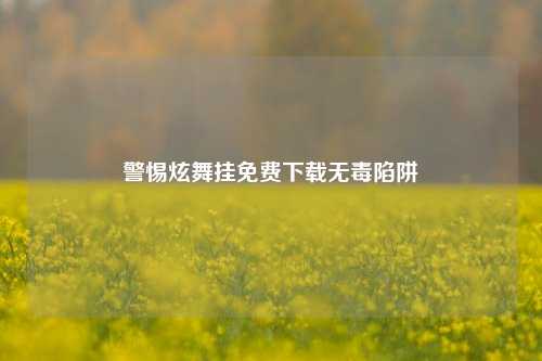警惕炫舞挂免费下载无毒陷阱