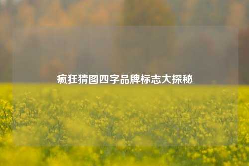 疯狂猜图四字品牌标志大探秘