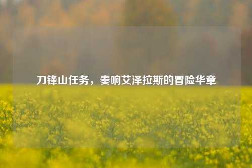 刀锋山任务，奏响艾泽拉斯的冒险华章