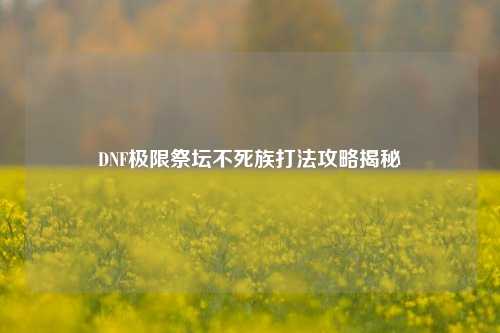 DNF极限祭坛不死族打法攻略揭秘