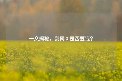 一文揭秘，剑网 3 是否要钱？